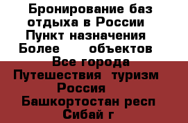 Бронирование баз отдыха в России › Пункт назначения ­ Более 2100 объектов - Все города Путешествия, туризм » Россия   . Башкортостан респ.,Сибай г.